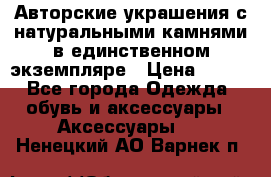 Авторские украшения с натуральными камнями в единственном экземпляре › Цена ­ 700 - Все города Одежда, обувь и аксессуары » Аксессуары   . Ненецкий АО,Варнек п.